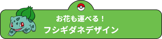 お花も運べる！フシギダネデザイン