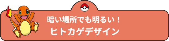 暗い場所でも明るい！ヒトカゲデザイン